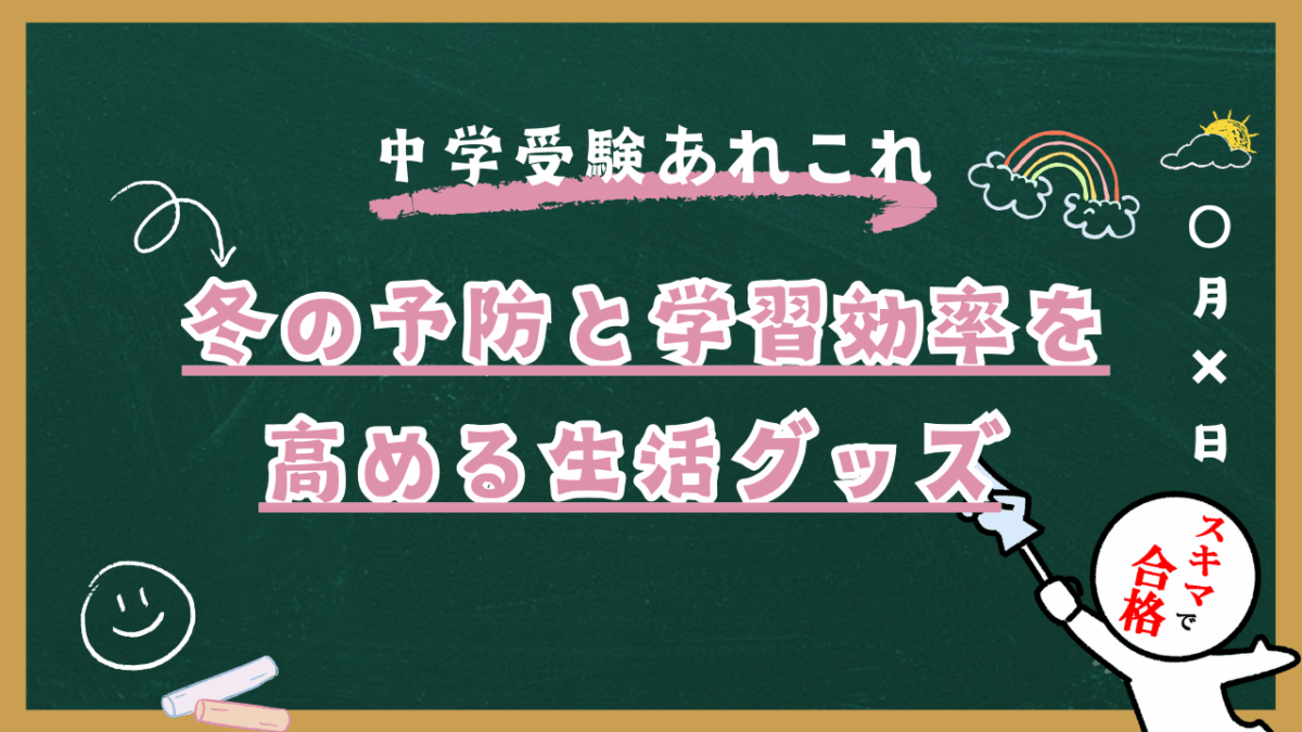 中学受験のあれこれ-冬の予防と学習効率を高める生活グッズ